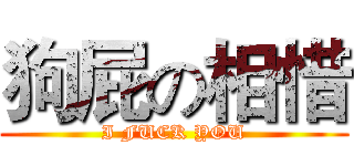 狗屁の相惜 (I FUCK YOU)