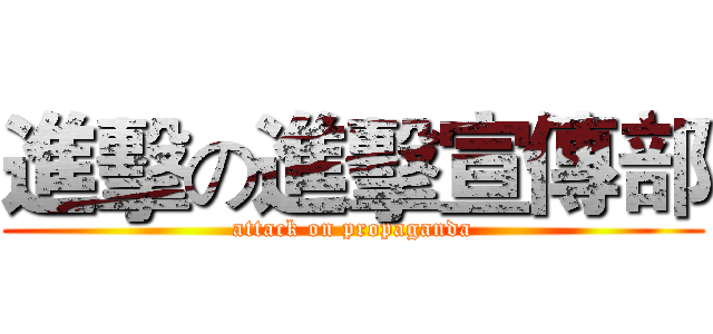 進擊の進擊宣傳部 (attack on propaganda)
