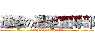 進擊の進擊宣傳部 (attack on propaganda)