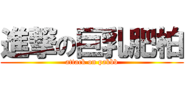 進撃の巨乳肥柏 (attack on pakbb)