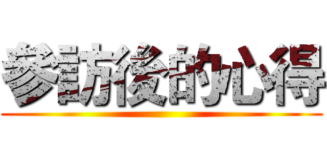 參訪後的心得 ()