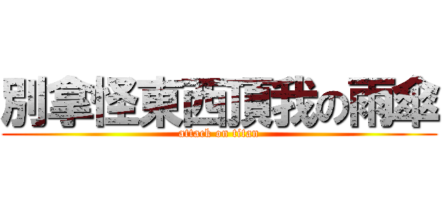 別拿怪東西頂我の雨傘 (attack on titan)