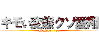 キモい変態クソ愛翔 (attack on titan)