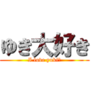 ゆき大好き (I love yuki♥)