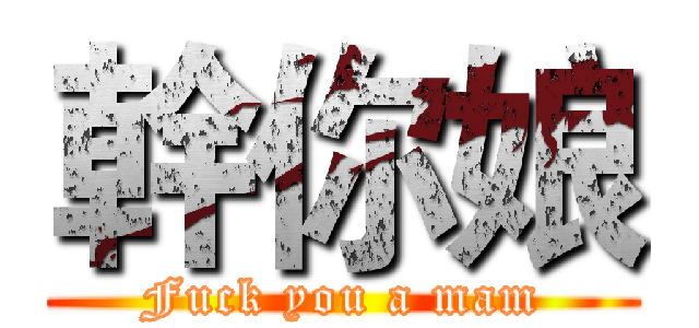 幹你娘 (Fuck you a mam)