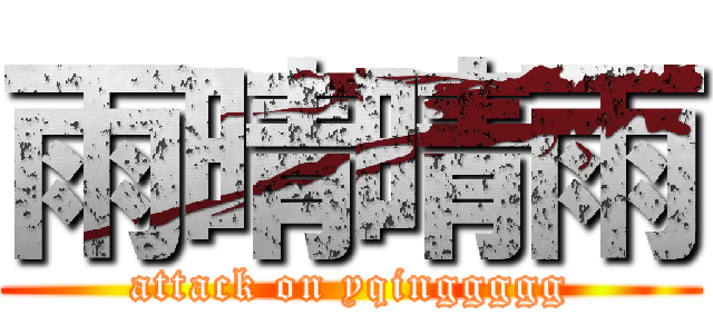 雨晴晴雨 (attack on yqinggggg)