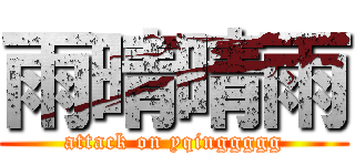 雨晴晴雨 (attack on yqinggggg)