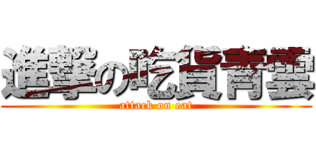 進撃の吃貨青雲 (attack on eat)