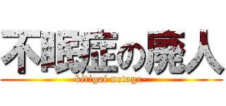 不眠症の廃人 (kitigai netoge-)