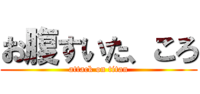 お腹すいた、ころ (attack on titan)