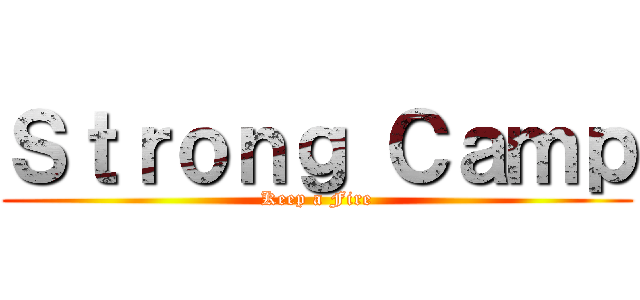 Ｓｔｒｏｎｇ Ｃａｍｐ (Keep a Fire)