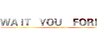 ＷＡＩＴ   ＹＯＵ    ＦＯＲＥＥＲ (attack on titan)