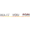 ＷＡＩＴ   ＹＯＵ    ＦＯＲＥＥＲ (attack on titan)