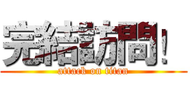 完結訪問！ (attack on titan)