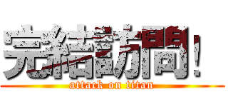 完結訪問！ (attack on titan)