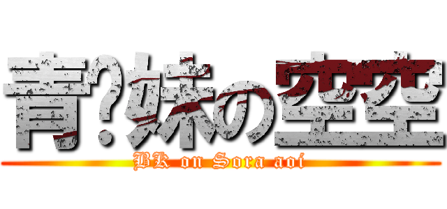 青你妹の空空 (BK on Sora aoi)