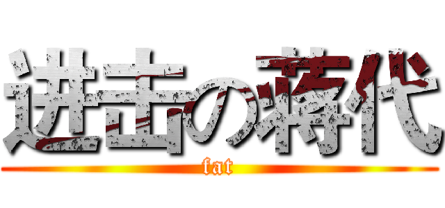 进击の蒋代 (fat)