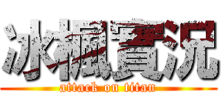 冰楓實況 (attack on titan)