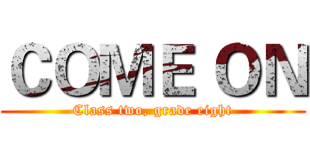 ＣＯＭＥ ＯＮ (Class two, grade eight)