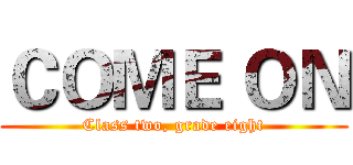 ＣＯＭＥ ＯＮ (Class two, grade eight)