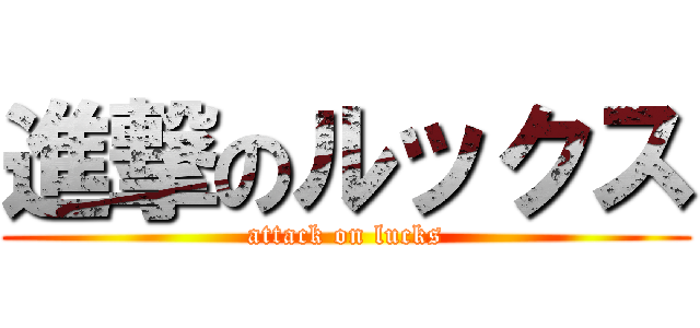 進撃のルックス (attack on lucks)