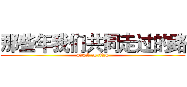 那些年我们共同走过的路 (attack on titan)