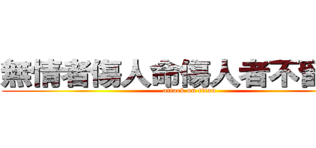 無情者傷人命傷人者不留命。 (attack on titan)