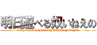 明日遊べる奴いねえの (ASHITAASOBERUYATSUINEENO)