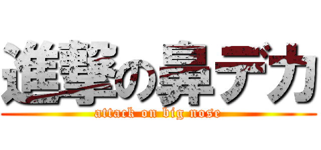 進撃の鼻デカ (attack on big nose)