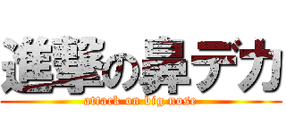 進撃の鼻デカ (attack on big nose)