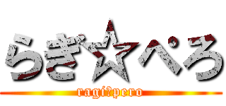 らぎ☆ぺろ (ragi☆pero)