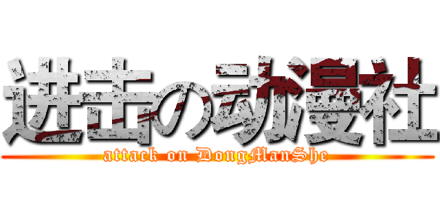 进击の动漫社 (attack on DongManShe)