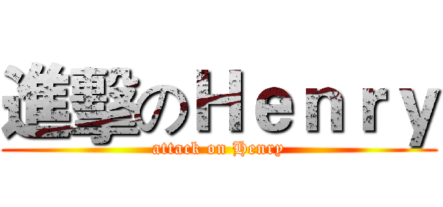 進擊のＨｅｎｒｙ (attack on Henry)
