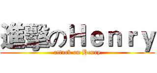 進擊のＨｅｎｒｙ (attack on Henry)