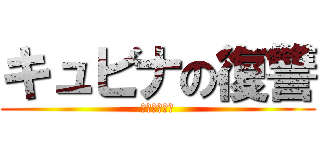 キュビナの復讐 (今までの恨み)