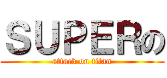 ＳＵＰＥＲの (attack on titan)