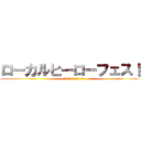 ローカルヒーローフェス！！ (地方フェス×ローカルヒーロー)