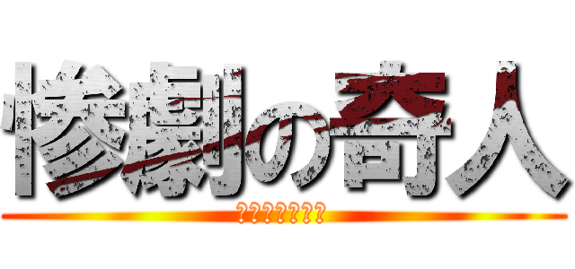 惨劇の奇人 (あ　ほ　く　さ)