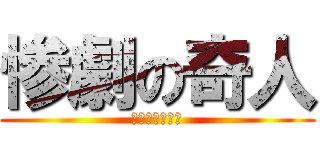 惨劇の奇人 (あ　ほ　く　さ)