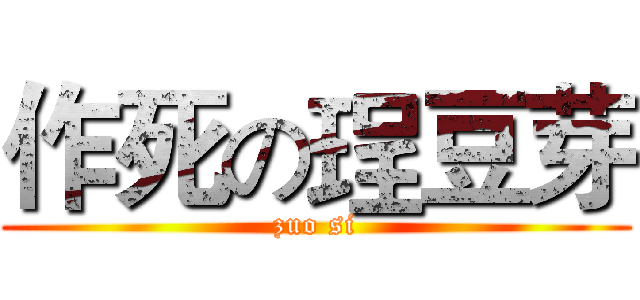 作死の珵豆芽 (zuo si)