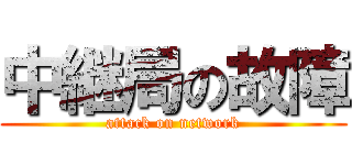 中継局の故障 (attack on network)