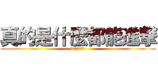 真的是什麼都能進撃 (why???)