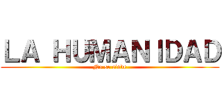 ＬＡ ＨＵＭＡＮＩＤＡＤ (No se rinde)