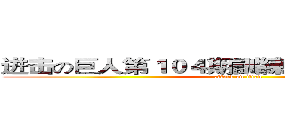 进击の巨人第１０４期訓練兵団訓練生全員  (attack on titan)