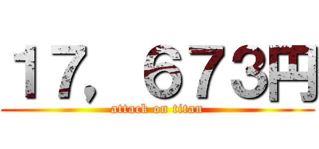 １７，６７３円 (attack on titan)