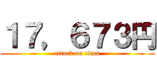 １７，６７３円 (attack on titan)