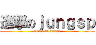 進撃のｊｕｎｇｓｐ (attack on jungsp)