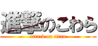 進撃のこわら (attack on titan)