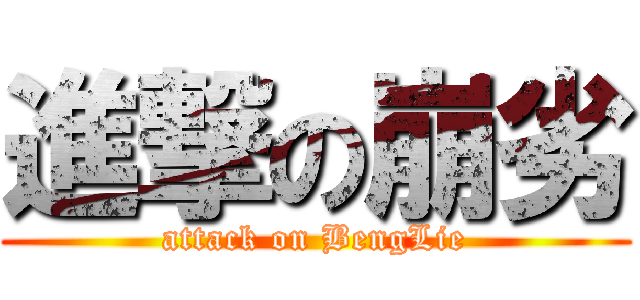 進撃の崩劣 (attack on BengLie)