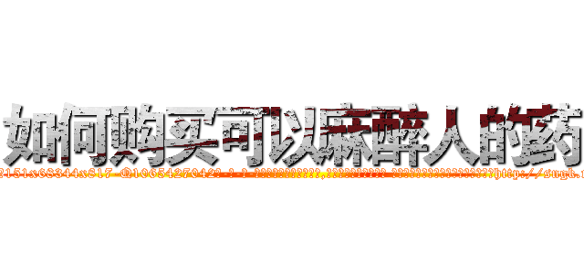 如何购买可以麻醉人的药 (如何购买可以麻醉人的药【电-话151x68344x817-Q1065427042元-吉-药-业】我们做的是长期生意,靠的是老客户长期支持 如何购买可以麻醉人的药在发表了一篇http://sngk.net/5slMGc

参考消息网我们做的是长期生意,靠的是老客户长期支持也许我们早该意识到，就连鲍勃·霍斯金斯（金球奖戏剧类电影男主角 
)